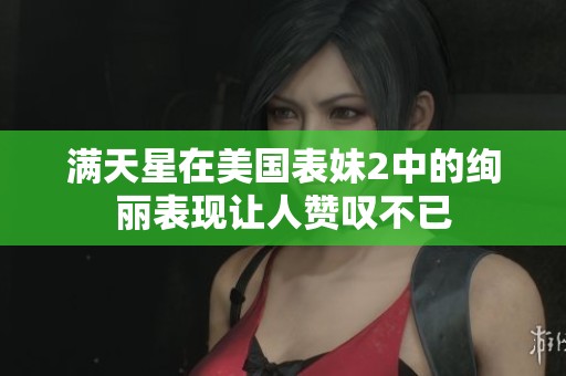 满天星在美国表妹2中的绚丽表现让人赞叹不已
