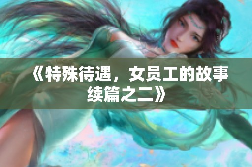 《特殊待遇，女员工的故事续篇之二》