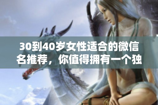 30到40岁女性适合的微信名推荐，你值得拥有一个独特的社交昵称