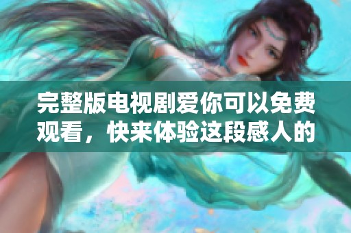 完整版电视剧爱你可以免费观看，快来体验这段感人的爱情故事吧！