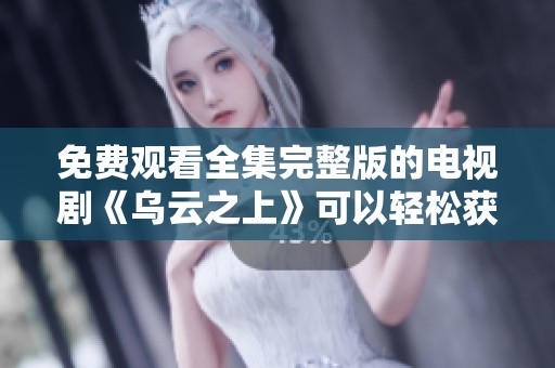 免费观看全集完整版的电视剧《乌云之上》可以轻松获取在线看。