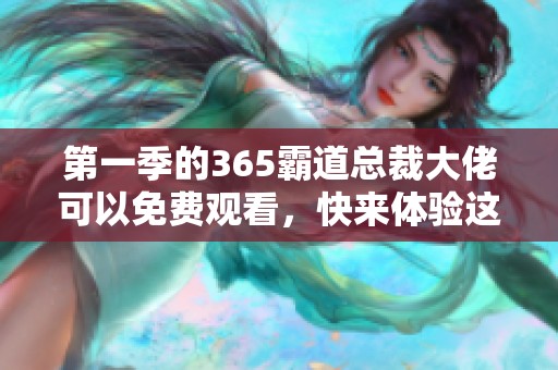 第一季的365霸道总裁大佬可以免费观看，快来体验这部精彩剧集吧