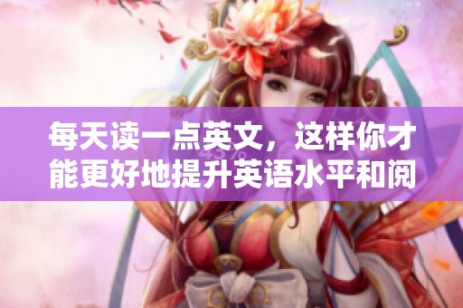 每天读一点英文，这样你才能更好地提升英语水平和阅读能力