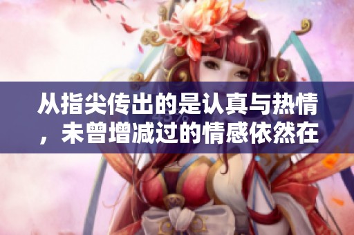 从指尖传出的是认真与热情，未曾增减过的情感依然在延续。