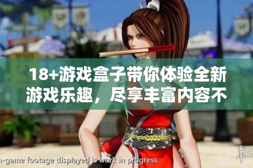 18+游戏盒子带你体验全新游戏乐趣，尽享丰富内容不容错过！