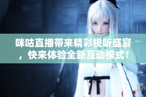 咪咕直播带来精彩视听盛宴，快来体验全新互动模式！