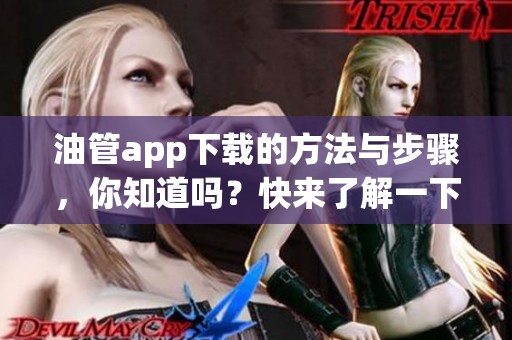 油管app下载的方法与步骤，你知道吗？快来了解一下吧！