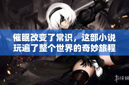 催眠改变了常识，这部小说玩遍了整个世界的奇妙旅程