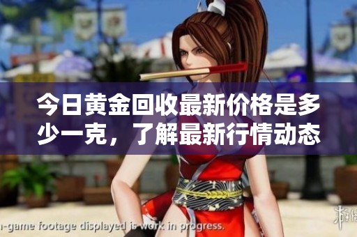 今日黄金回收最新价格是多少一克，了解最新行情动态！