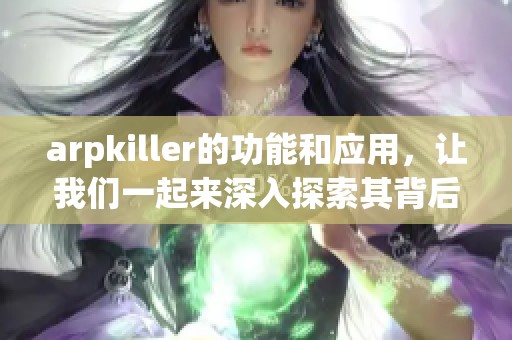 arpkiller的功能和应用，让我们一起来深入探索其背后的秘密吧