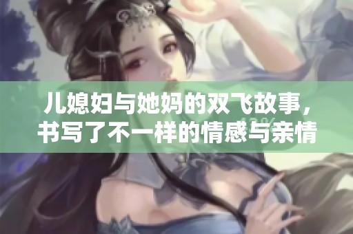 儿媳妇与她妈的双飞故事，书写了不一样的情感与亲情纠葛
