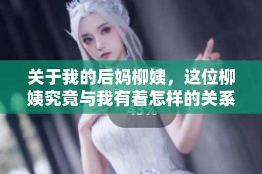 关于我的后妈柳姨，这位柳姨究竟与我有着怎样的关系呢
