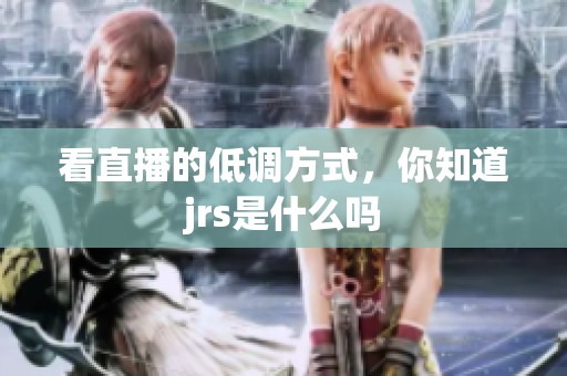 看直播的低调方式，你知道jrs是什么吗