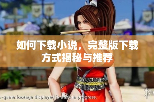 如何下载小说，完整版下载方式揭秘与推荐
