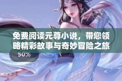免费阅读元尊小说，带您领略精彩故事与奇妙冒险之旅