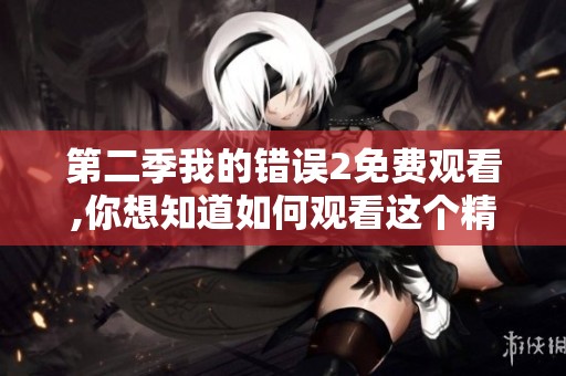 第二季我的错误2免费观看,你想知道如何观看这个精彩节目吗