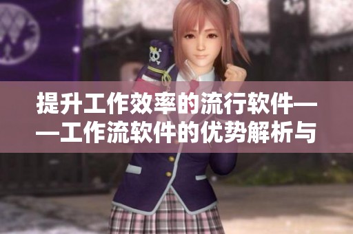 提升工作效率的流行软件——工作流软件的优势解析与应用指南