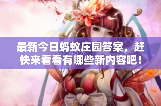 最新今日蚂蚁庄园答案，赶快来看看有哪些新内容吧！