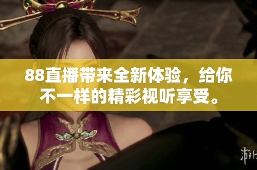 88直播带来全新体验，给你不一样的精彩视听享受。