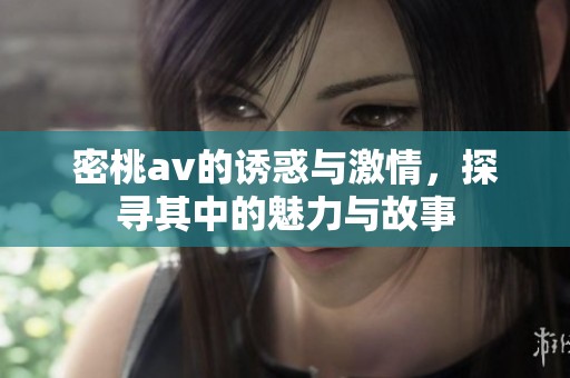 密桃**的诱惑与激情，探寻其中的魅力与故事