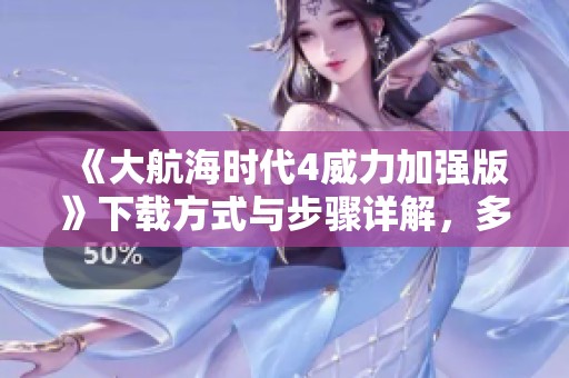 《大航海时代4威力加强版》下载方式与步骤详解，多种玩法等你来体验！