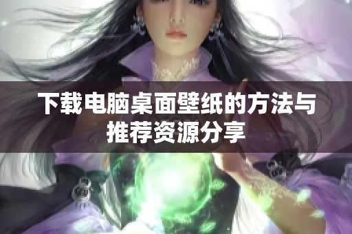 下载电脑桌面壁纸的方法与推荐资源分享