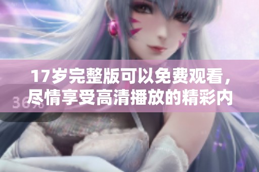 17岁完整版可以免费观看，尽情享受高清播放的精彩内容！