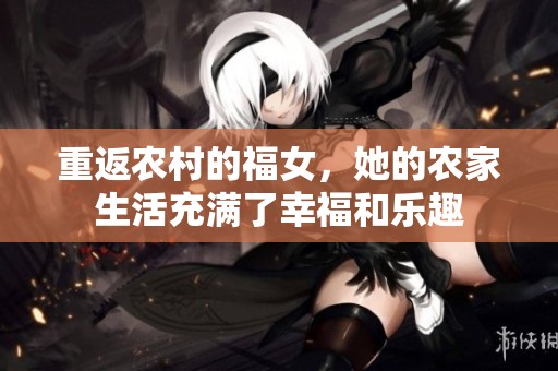 重返农村的福女，她的农家生活充满了幸福和乐趣
