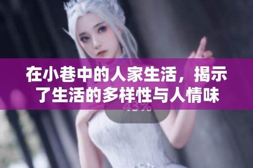 在小巷中的人家生活，揭示了生活的多样性与人情味