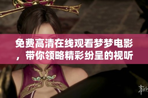 免费高清在线观看梦梦电影，带你领略精彩纷呈的视听盛宴