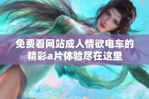 免费看网站**情欲电车的精彩**体验尽在这里