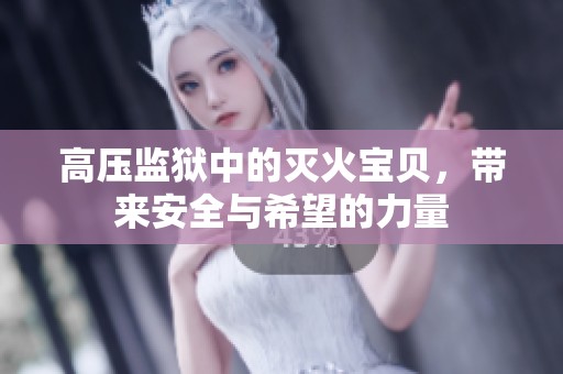 高压监狱中的灭火宝贝，带来安全与希望的力量