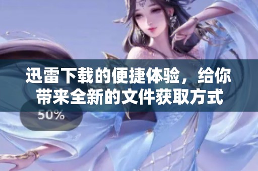 迅雷下载的便捷体验，给你带来全新的文件获取方式