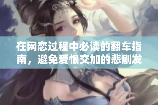 在网恋过程中必读的翻车指南，避免爱恨交加的悲剧发生