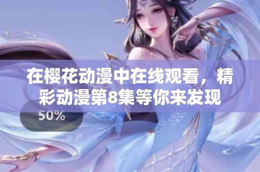 在樱花动漫中在线观看，精彩动漫第8集等你来发现