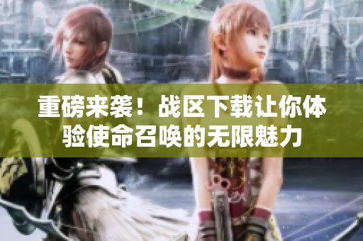 重磅来袭！战区下载让你体验使命召唤的无限魅力