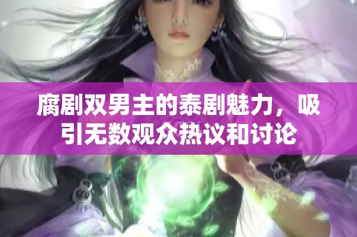 腐剧双男主的泰剧魅力，吸引无数观众热议和讨论