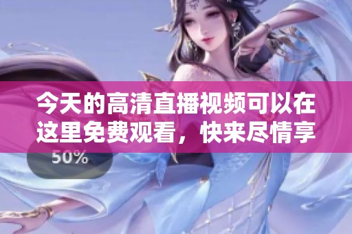 今天的高清直播视频可以在这里免费观看，快来尽情享受精彩内容吧！