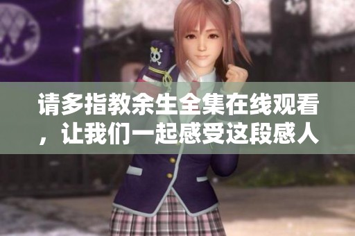 请多指教余生全集在线观看，让我们一起感受这段感人故事