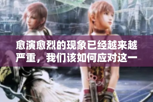 愈演愈烈的现象已经越来越严重，我们该如何应对这一问题呢
