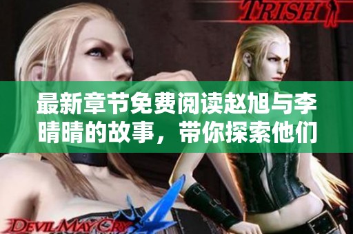 最新章节免费阅读赵旭与李晴晴的故事，带你探索他们的情感世界