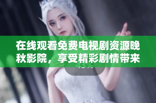 在线观看免费电视剧资源晚秋影院，享受精彩剧情带来的无限乐趣