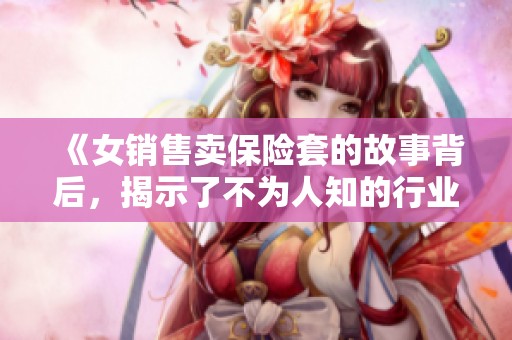 《女销售卖保险套的故事背后，揭示了不为人知的行业秘密》