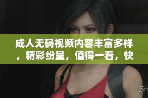 ****视频内容丰富多样，精彩纷呈，值得一看，快来体验吧！