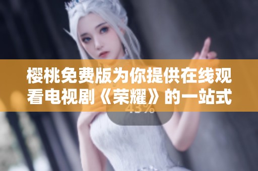 樱桃免费版为你提供在线观看电视剧《荣耀》的一站式服务