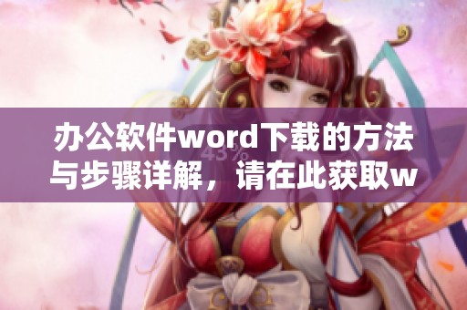 办公软件word下载的方法与步骤详解，请在此获取word最新软件下载链接