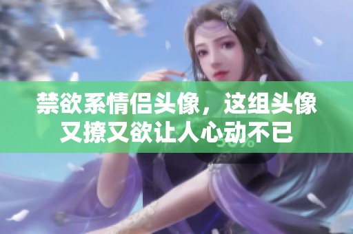 禁欲系情侣头像，这组头像又撩又欲让人心动不已