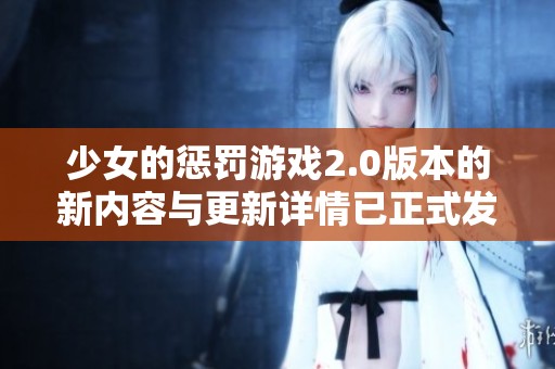 少女的惩罚游戏2.0版本的新内容与更新详情已正式发布
