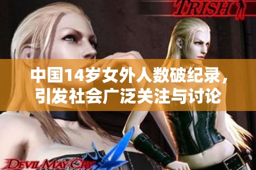 中国14岁女外人数破纪录，引发社会广泛关注与讨论