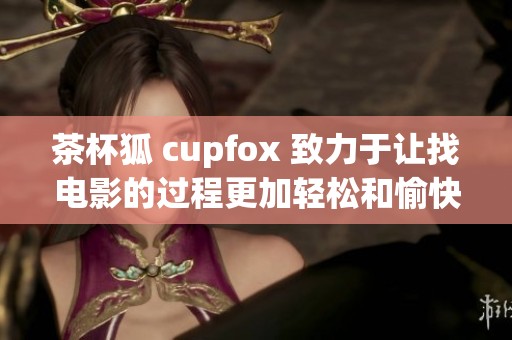 茶杯狐 cupfox 致力于让找电影的过程更加轻松和愉快